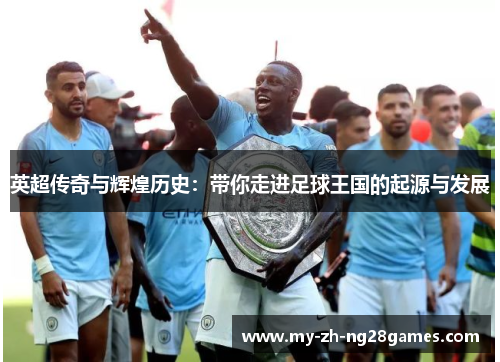 英超传奇与辉煌历史:带你走进足球王国的起源与发展 英超传奇与辉煌历史:带你走进足球王国的起源与发展