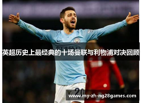 英超历史上最经典的十场曼联与利物浦对决回顾 英超历史上最经典的十场曼联与利物浦对决回顾