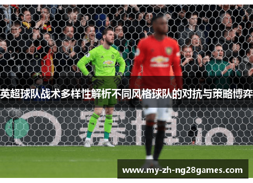 英超球队战术多样性解析不同风格球队的对抗与策略博弈 英超球队战术多样性解析不同风格球队的对抗与策略博弈