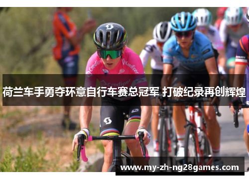 荷兰车手勇夺环意自行车赛总冠军 打破纪录再创辉煌 荷兰车手勇夺环意自行车赛总冠军 打破纪录再创辉煌