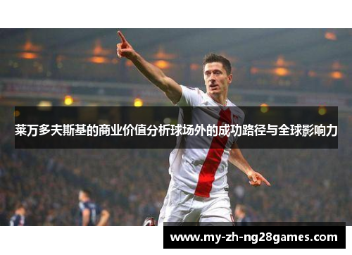 莱万多夫斯基的商业价值分析球场外的成功路径与全球影响力 莱万多夫斯基的商业价值分析球场外的成功路径与全球影响力