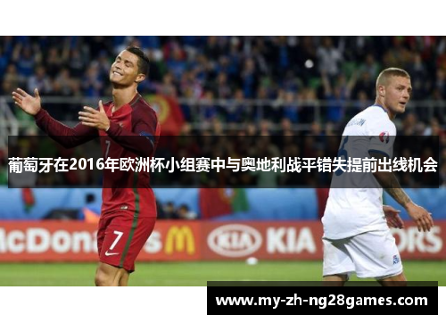葡萄牙在2016年欧洲杯小组赛中与奥地利战平错失提前出线机会 葡萄牙在2016年欧洲杯小组赛中与奥地利战平错失提前出线机会