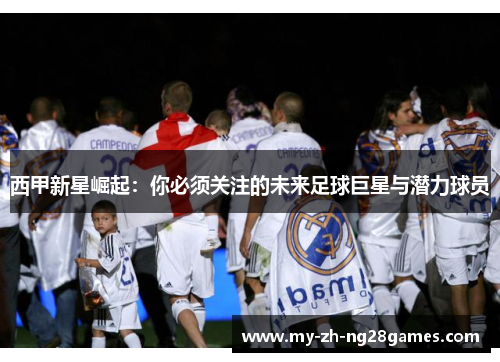 西甲新星崛起:你必须关注的未来足球巨星与潜力球员 西甲新星崛起:你必须关注的未来足球巨星与潜力球员