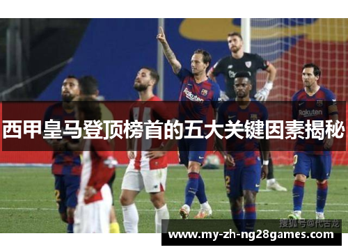 西甲皇马登顶榜首的五大关键因素揭秘 西甲皇马登顶榜首的五大关键因素揭秘