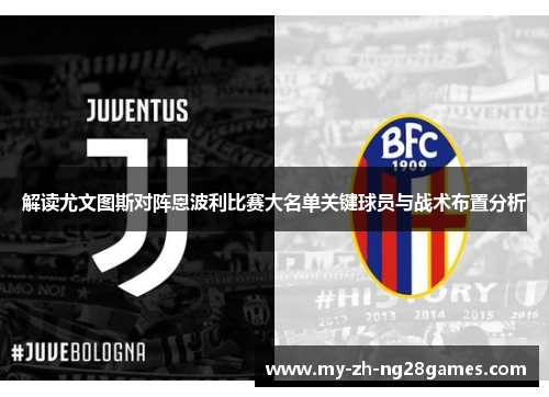 解读尤文图斯对阵恩波利比赛大名单关键球员与战术布置分析 解读尤文图斯对阵恩波利比赛大名单关键球员与战术布置分析