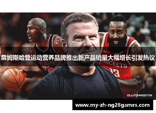 詹姆斯哈登运动营养品牌推出新产品销量大幅增长引发热议 詹姆斯哈登运动营养品牌推出新产品销量大幅增长引发热议