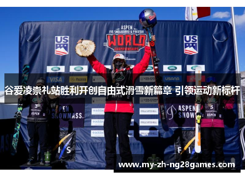 谷爱凌崇礼站胜利开创自由式滑雪新篇章 引领运动新标杆 谷爱凌崇礼站胜利开创自由式滑雪新篇章 引领运动新标杆