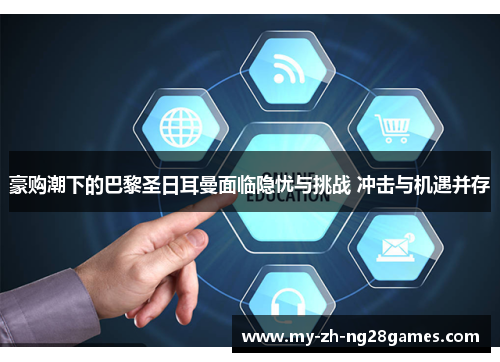 豪购潮下的巴黎圣日耳曼面临隐忧与挑战 冲击与机遇并存 豪购潮下的巴黎圣日耳曼面临隐忧与挑战 冲击与机遇并存