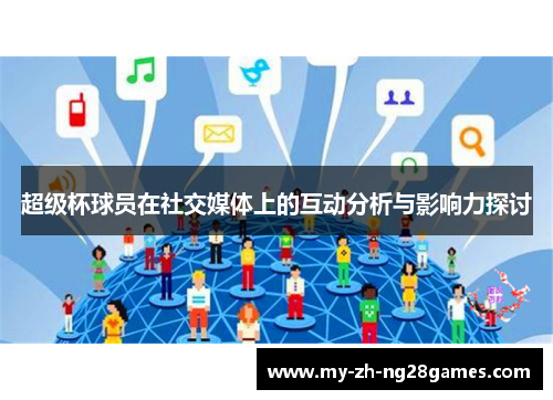 超级杯球员在社交媒体上的互动分析与影响力探讨 超级杯球员在社交媒体上的互动分析与影响力探讨