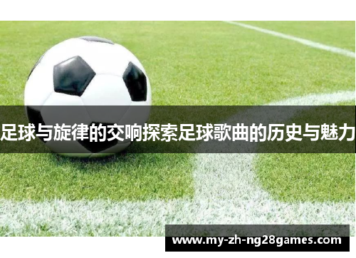 足球与旋律的交响探索足球歌曲的历史与魅力 足球与旋律的交响探索足球歌曲的历史与魅力