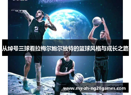 从绰号三球看拉梅尔鲍尔独特的篮球风格与成长之路 从绰号三球看拉梅尔鲍尔独特的篮球风格与成长之路