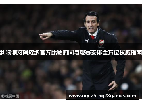 利物浦对阿森纳官方比赛时间与观赛安排全方位权威指南 利物浦对阿森纳官方比赛时间与观赛安排全方位权威指南