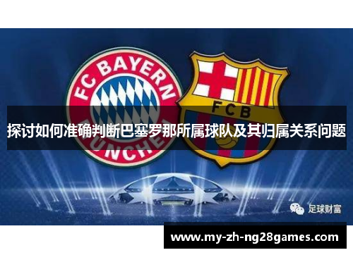 探讨如何准确判断巴塞罗那所属球队及其归属关系问题 探讨如何准确判断巴塞罗那所属球队及其归属关系问题