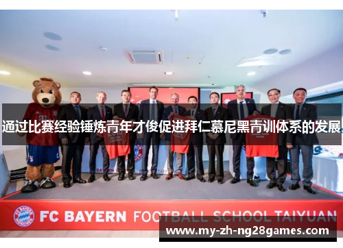 通过比赛经验锤炼青年才俊促进拜仁慕尼黑青训体系的发展 通过比赛经验锤炼青年才俊促进拜仁慕尼黑青训体系的发展