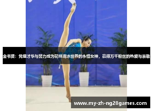 金书贤:凭借才华与努力成为花样滑冰世界的永恒女神,赢得万千粉丝的热爱与崇敬 金书贤:凭借才华与努力成为花样滑冰世界的永恒女神,赢得万千粉丝的热爱与崇敬