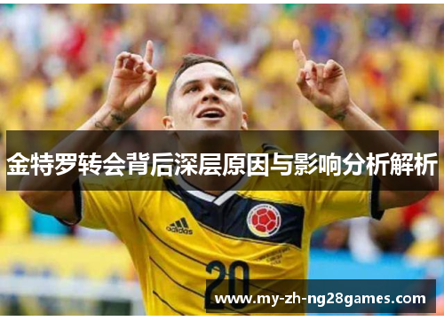 金特罗转会背后深层原因与影响分析解析 金特罗转会背后深层原因与影响分析解析