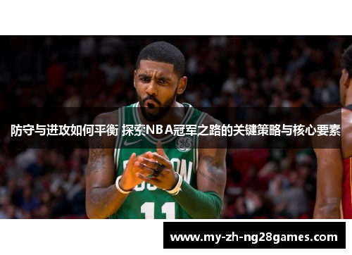 防守与进攻如何平衡 探索NBA冠军之路的关键策略与核心要素 防守与进攻如何平衡 探索NBA冠军之路的关键策略与核心要素