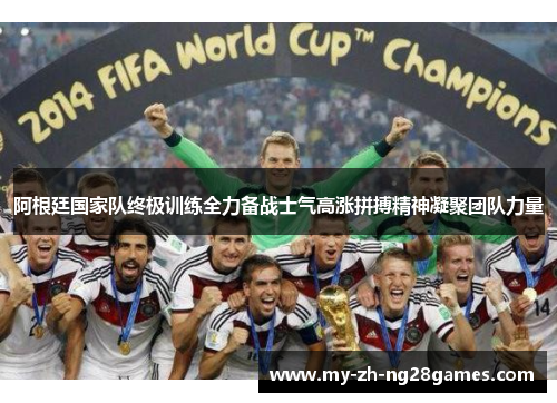 阿根廷国家队终极训练全力备战士气高涨拼搏精神凝聚团队力量 阿根廷国家队终极训练全力备战士气高涨拼搏精神凝聚团队力量