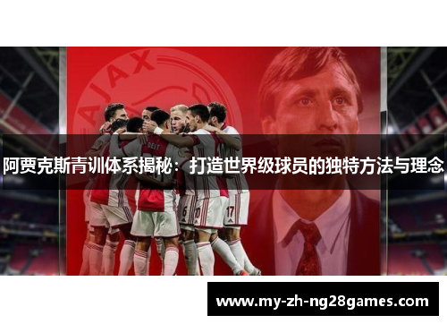 阿贾克斯青训体系揭秘:打造世界级球员的独特方法与理念 阿贾克斯青训体系揭秘:打造世界级球员的独特方法与理念
