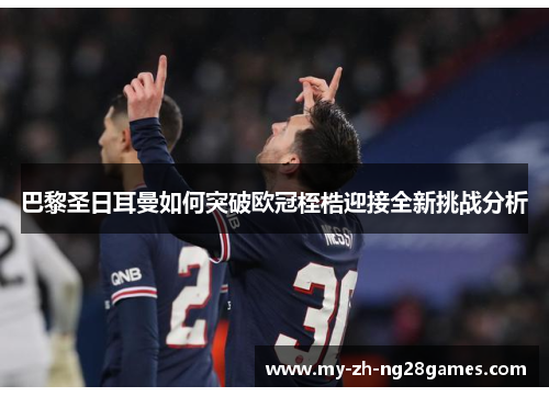 巴黎圣日耳曼如何突破欧冠桎梏迎接全新挑战分析 巴黎圣日耳曼如何突破欧冠桎梏迎接全新挑战分析