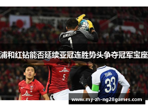 浦和红钻能否延续亚冠连胜势头争夺冠军宝座 浦和红钻能否延续亚冠连胜势头争夺冠军宝座