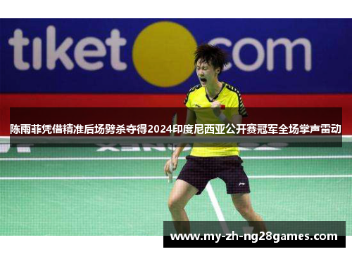 陈雨菲凭借精准后场劈杀夺得2024印度尼西亚公开赛冠军全场掌声雷动 陈雨菲凭借精准后场劈杀夺得2024印度尼西亚公开赛冠军全场掌声雷动