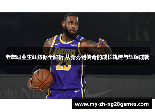 老詹职业生涯数据全解析 从新秀到传奇的成长轨迹与辉煌成就 老詹职业生涯数据全解析 从新秀到传奇的成长轨迹与辉煌成就