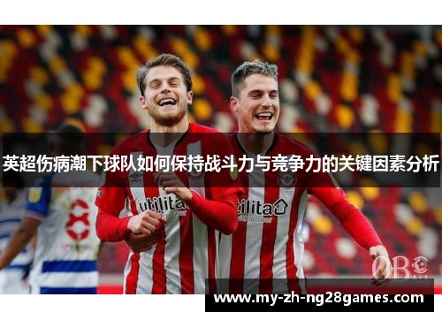 英超伤病潮下球队如何保持战斗力与竞争力的关键因素分析 英超伤病潮下球队如何保持战斗力与竞争力的关键因素分析