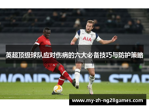 英超顶级球队应对伤病的六大必备技巧与防护策略
