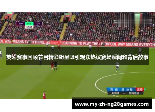 英超赛事回顾节目精彩纷呈吸引观众热议赛场瞬间和背后故事