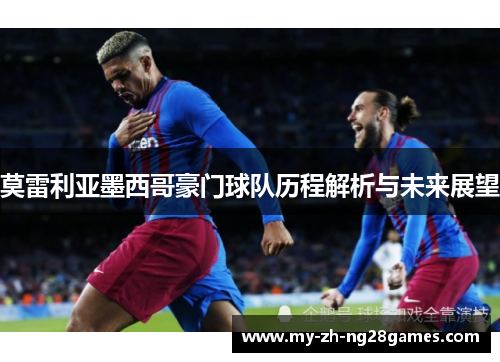 莫雷利亚墨西哥豪门球队历程解析与未来展望