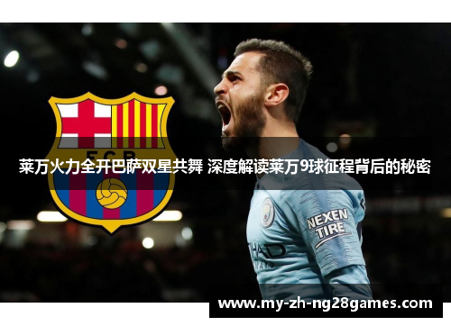 莱万火力全开巴萨双星共舞 深度解读莱万9球征程背后的秘密