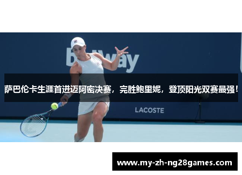 萨巴伦卡生涯首进迈阿密决赛,完胜鲍里妮,登顶阳光双赛最强! 萨巴伦卡生涯首进迈阿密决赛,完胜鲍里妮,登顶阳光双赛最强!