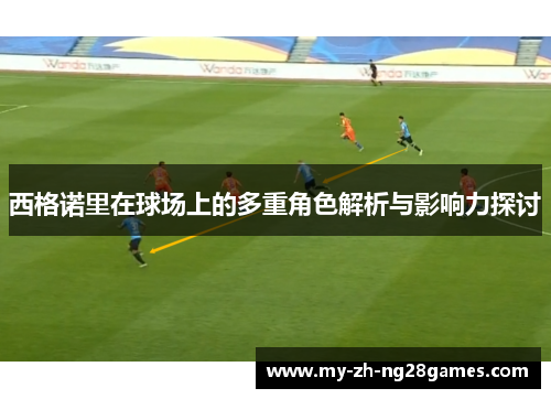 西格诺里在球场上的多重角色解析与影响力探讨