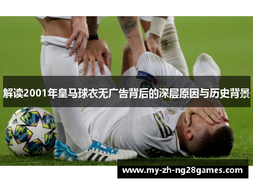 解读2001年皇马球衣无广告背后的深层原因与历史背景