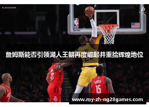詹姆斯能否引领湖人王朝再度崛起并重拾辉煌地位 詹姆斯能否引领湖人王朝再度崛起并重拾辉煌地位