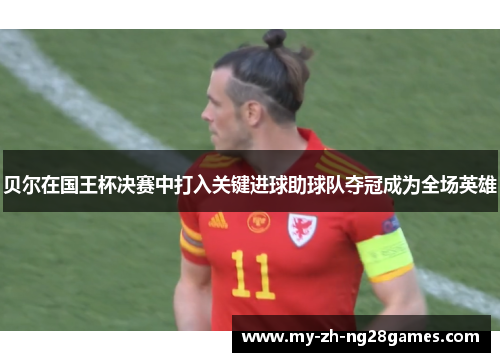 贝尔在国王杯决赛中打入关键进球助球队夺冠成为全场英雄 贝尔在国王杯决赛中打入关键进球助球队夺冠成为全场英雄