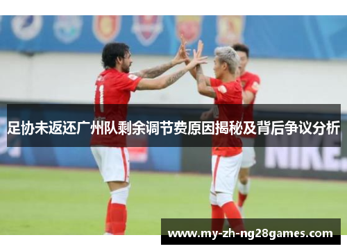 足协未返还广州队剩余调节费原因揭秘及背后争议分析 足协未返还广州队剩余调节费原因揭秘及背后争议分析