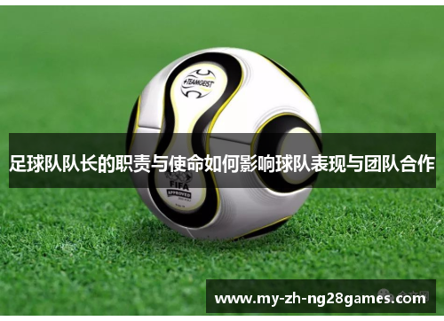 足球队队长的职责与使命如何影响球队表现与团队合作 足球队队长的职责与使命如何影响球队表现与团队合作