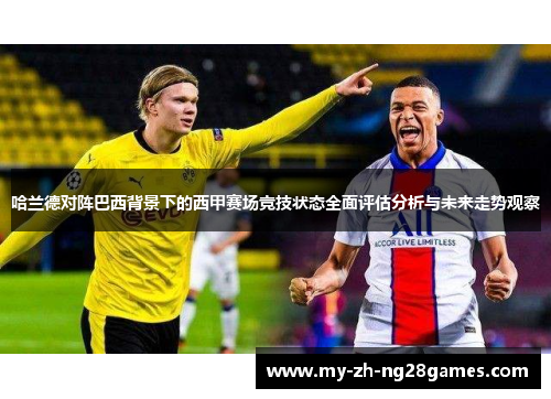 哈兰德对阵巴西背景下的西甲赛场竞技状态全面评估分析与未来走势观察