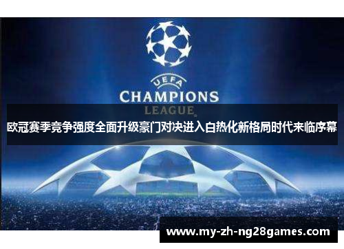 欧冠赛季竞争强度全面升级豪门对决进入白热化新格局时代来临序幕 欧冠赛季竞争强度全面升级豪门对决进入白热化新格局时代来临序幕