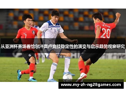 从亚洲杯赛场看恰尔汗奥卢竞技稳定性的演变与启示趋势观察研究
