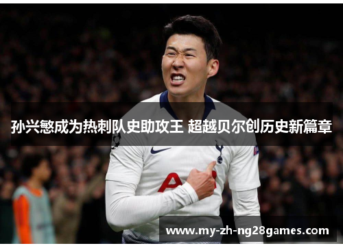孙兴慜成为热刺队史助攻王 超越贝尔创历史新篇章 孙兴慜成为热刺队史助攻王 超越贝尔创历史新篇章