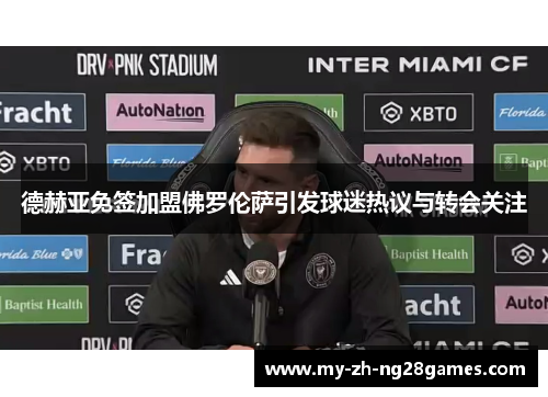 德赫亚免签加盟佛罗伦萨引发球迷热议与转会关注