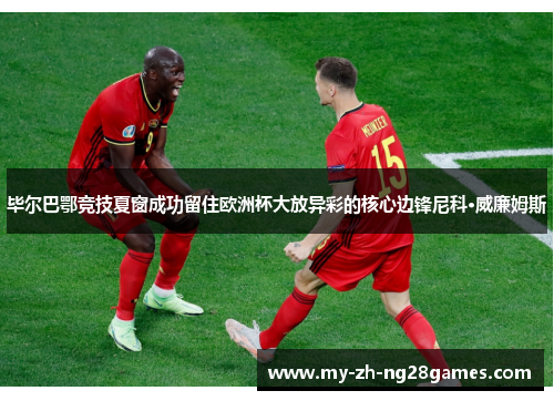 毕尔巴鄂竞技夏窗成功留住欧洲杯大放异彩的核心边锋尼科·威廉姆斯