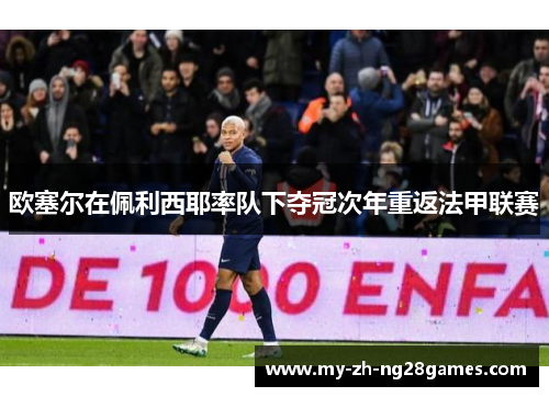 欧塞尔在佩利西耶率队下夺冠次年重返法甲联赛