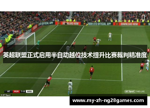 英超联盟正式启用半自动越位技术提升比赛裁判精准度