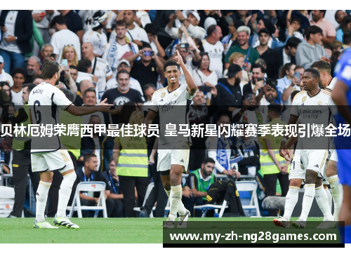 贝林厄姆荣膺西甲最佳球员 皇马新星闪耀赛季表现引爆全场