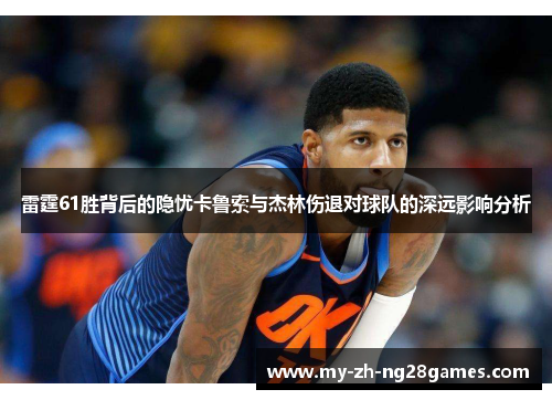 雷霆61胜背后的隐忧卡鲁索与杰林伤退对球队的深远影响分析 雷霆61胜背后的隐忧卡鲁索与杰林伤退对球队的深远影响分析