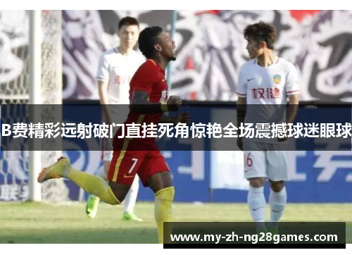 B费精彩远射破门直挂死角惊艳全场震撼球迷眼球 B费精彩远射破门直挂死角惊艳全场震撼球迷眼球